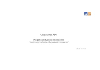 Claudio Cavatorto
Case Studies ADR
Progetto di Business Intelligence
“trasformazione di dati e informazioni in conoscenza”
 