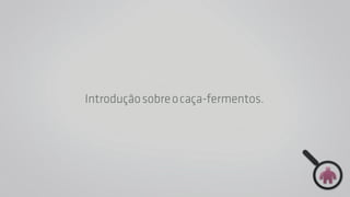 Selecionar estagiários sempre foi um desafio para 
as agências de comunicação e marketing. O modelo 
tradicional de análise de portfólios e currículos não é 
adequado. Afinal, são pessoas em busca da primeira 
oportunidade. Mas, diante desse cenário, qual seria a 
saída? Investimos na criação de um sistema próprio de 
seleção,com o DNA da agência e a chancela 
Do ciee. Surgia o Caça-fermentos 
 