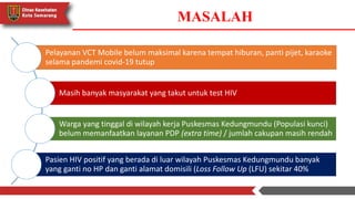 PENYELESAIAN MASALAH
Koordinasi dengan Ketua Paguyuban Panti Pijat di wilayah Puskesmas
Kedungmundu untuk pelaksanaan VCT ...