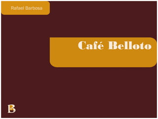 Rafael Barbosa




                 Café Belloto
 