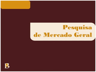 Pesquisa
de Mercado Geral
 