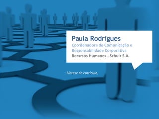 Paula Rodrigues
Coordenadora de Comunicação e
Responsabilidade Corporativa
Recursos Humanos - Schulz S.A.
Síntese de currículo.
 