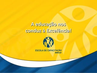 A educação nosA educação nos
conduz à Excelência!conduz à Excelência!
 