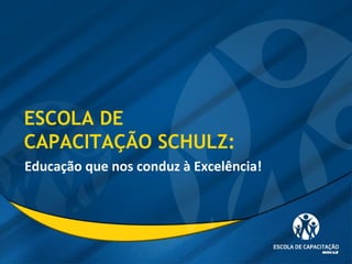 ESCOLA DE
CAPACITAÇÃO SCHULZ:
Educação que nos conduz à Excelência!
 