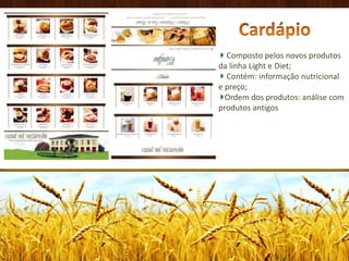 CardápioComposto pelos novos produtosda linha Light e Diet;Contém: informação nutricional e preço;Ordem dos produtos: análise comprodutos antigos