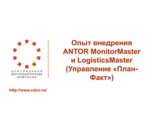 Опыт внедрения ANTOR MonitorMaster и LogisticsMaster (Управление «План- Факт») 
http://www.cdco.ru/  