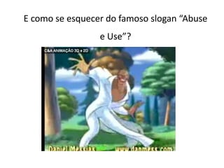 E como se esquecer do famoso slogan “Abuse e Use”?