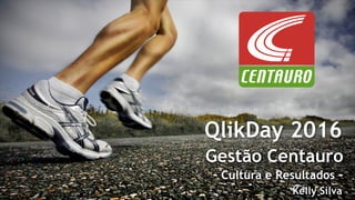 QlikDay 2016
Gestão Centauro
- Cultura e Resultados -
Kelly Silva
 