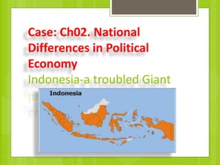 Case: Ch02. National
Differences in Political
Economy
Indonesia-a troubled Giant
 