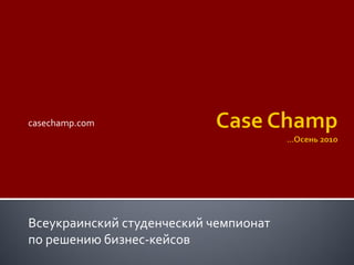 casechamp.com
Всеукраинский студенческий чемпионат
по решению бизнес-кейсов
 