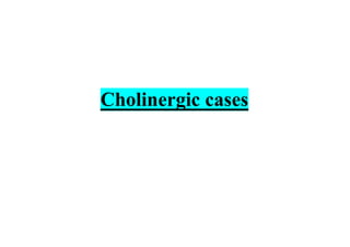 Cholinergic cases
 