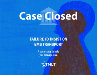 failure to insist on
ems transport
Case Closed
A case study to help
you manage risk.
 