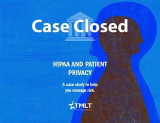 HIPAA AND PATIENT
PRIVACY
Case Closed
A case study to help
you manage risk.
 