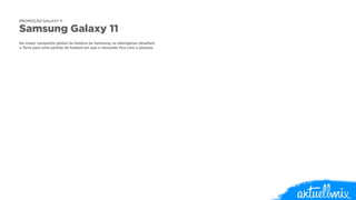 PROMOÇÃO GALAXY 11 
Samsung Galaxy 11 
! 
Na maior campanha global da história da Samsung, os alienígenas desafiam 
a Terra para uma partida de futebol em que o vencedor fica com o planeta. 
 