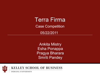 Terra Firma Case Competition 05/22/2011 Ankita Mistry EshaPonappa PragyaBharara SmritiPandey 
