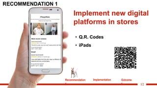 12
Implement new digital
platforms in stores
• Q.R. Codes
• iPads
RECOMMENDATION 1
Recommendation
s
Implementation Outcome
s
 