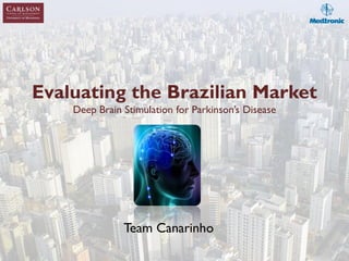 Evaluating the Brazilian Market
Deep Brain Stimulation for Parkinson’s Disease
Team Canarinho
 
