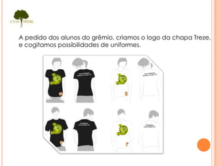 A pedido dos alunos do grêmio, criamos o logo da chapa Treze,
e cogitamos possibilidades de uniformes.
 