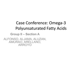 Case Conference: Omega-3
      Polyunsaturated Fatty Acids
   Group II – Section A
ALFONSO, ALJAMA, ALUZAN,
   AMURAO, ARELLANO,
       ARROYO
 