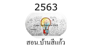 2563
Case Conference 2563
สอน.บ้านสีแก้ว
 