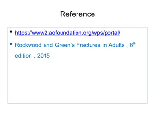 Reference
• https://www2.aofoundation.org/wps/portal/
• Rockwood and Green’s Fractures in Adults , 8th
edition , 2015
 
