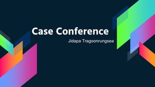 Case Conference
Jidapa Tragoonrungsea
 
