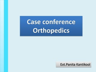 Case conference
Orthopedics
Ext.Panita Kantikool
 