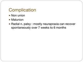 Complication
! Non union

! Malunion

! Radial n. palsy : mostly neurapraxia can recover
spontaneously over 7 weeks to 6 months
 