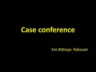 Case conference
Ext.Atthaya Raksuan
 