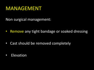 MANAGEMENT
Non surgical management:
• Remove any tight bandage or soaked dressing
• Cast should be removed completely
• Elevation
 