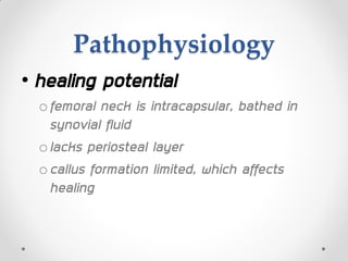 Pathophysiology
• healing potential
ofemoral neck is intracapsular, bathed in
synovial fluid
olacks periosteal layer
ocallus formation limited, which affects
healing
 