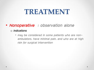 TREATMENT
• Nonoperative : observation alone
o indications
• may be considered in some patients who are non-
ambulators, have minimal pain, and who are at high
risk for surgical intervention
 