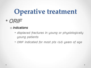 Operative treatment
•ORIF
o indications
• displaced fractures in young or physiologically
young patients
• ORIF indicated for most pts <65 years of age
 