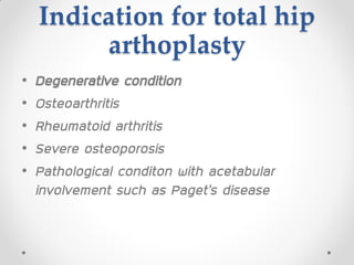 Indication for total hip
arthoplasty
• Degenerative condition
• Osteoarthritis
• Rheumatoid arthritis
• Severe osteoporosis
• Pathological conditon with acetabular
involvement such as Paget’s disease
 