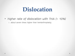 Dislocation
• higher rate of dislocation with THA (~ 10%)
o about seven times higher than hemiarthroplasty
 