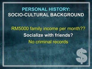 PERSONAL HISTORY:                         SOCIO-CULTURAL BACKGROUNDRM5000 family income per month??Socialize with friends?No criminal records$