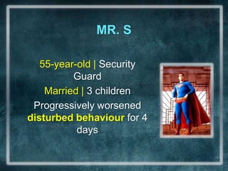 MR. S55-year-old | Security Guard Married | 3 childrenProgressively worsened disturbed behaviourfor 4 days