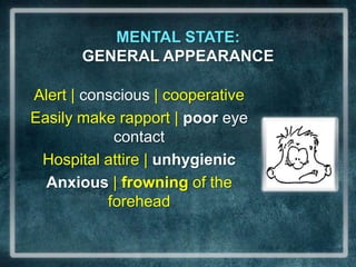 MENTAL STATE:                                   GENERAL APPEARANCEAlert | conscious | cooperativeEasily make rapport | poor eye contactHospital attire | unhygienicAnxious | frowning of the forehead