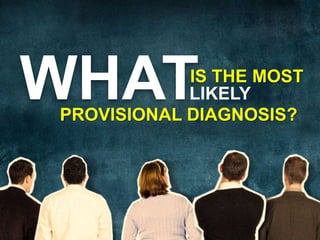 WHATIS THE MOSTLIKELYPROVISIONAL DIAGNOSIS?