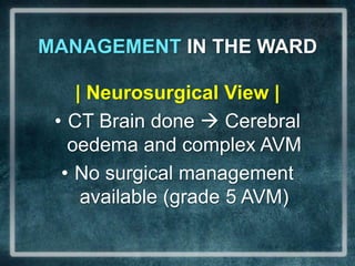 MANAGEMENT IN THE WARD| Neurosurgical View | CT Brain done  Cerebral oedema and complex AVMNo surgical management available (grade 5 AVM)