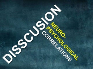 DISSCUSIONNEURO-PSYCHOLOGICALCORRELATIONS