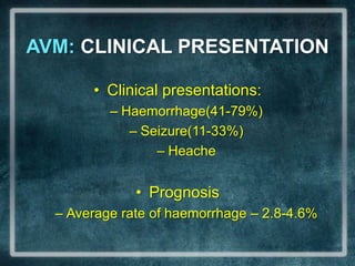 AVM: CLINICAL PRESENTATIONClinical presentations:Haemorrhage(41-79%)Seizure(11-33%)HeachePrognosisAverage rate of haemorrhage – 2.8-4.6%