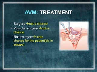 AVM: TREATMENTSurgerynot a chanceVascular surgery not a chanceRadiosurgery only chance for the patient(do in stages)