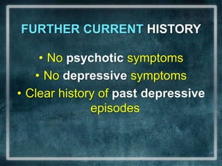 FURTHER CURRENT HISTORYNo psychotic symptomsNo depressive symptomsClear history of past depressive episodes