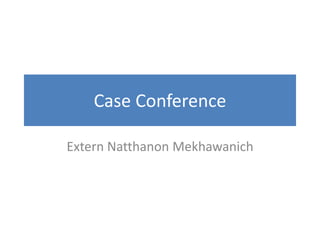 Case Conference
Extern Natthanon Mekhawanich
 