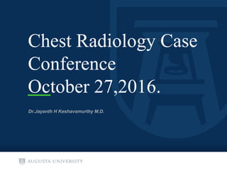 Chest Radiology Case
Conference
October 27,2016.
Dr.Jayanth H Keshavamurthy M.D.
 