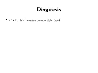 Diagnosis
• CFx Lt distal humerus (intercondylar type)
 