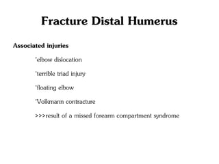 Fracture Distal Humerus
Associated injuries
◦elbow dislocation
◦terrible triad injury
◦floating elbow
◦Volkmann contracture
>>>result of a missed forearm compartment syndrome
 