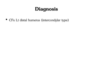 Diagnosis
• CFx Lt distal humerus (intercondylar type)
 