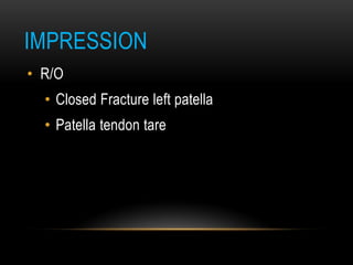 IMPRESSION
• R/O
• Closed Fracture left patella
• Patella tendon tare
 